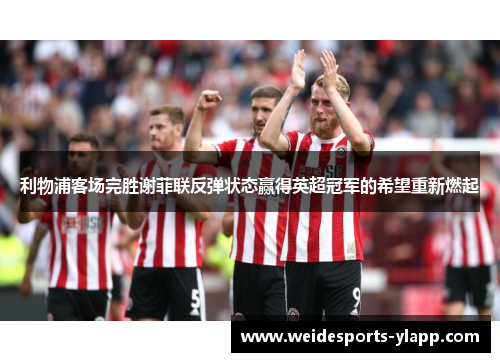 利物浦客场完胜谢菲联反弹状态赢得英超冠军的希望重新燃起