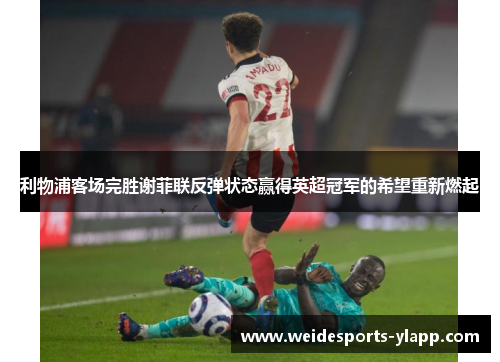 利物浦客场完胜谢菲联反弹状态赢得英超冠军的希望重新燃起