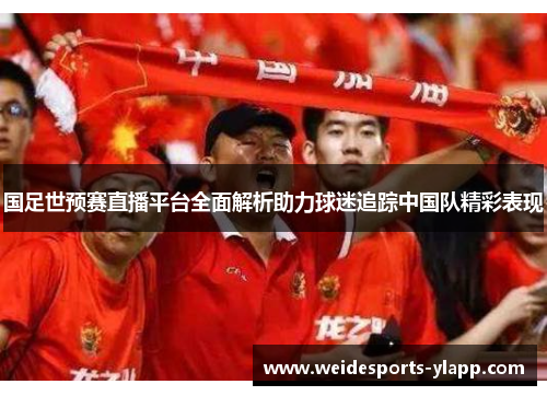 国足世预赛直播平台全面解析助力球迷追踪中国队精彩表现