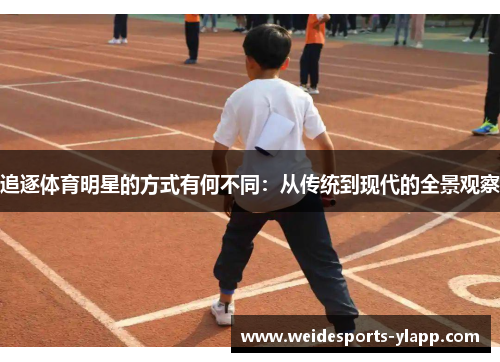 追逐体育明星的方式有何不同：从传统到现代的全景观察