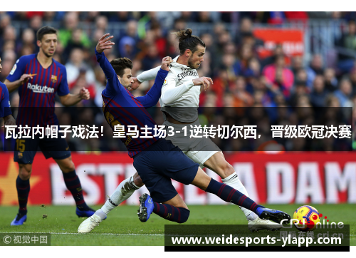 瓦拉内帽子戏法！皇马主场3-1逆转切尔西，晋级欧冠决赛