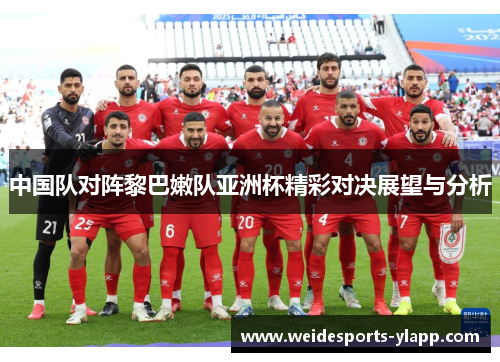 中国队对阵黎巴嫩队亚洲杯精彩对决展望与分析