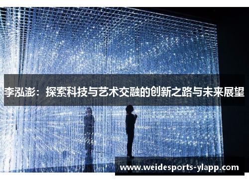 李泓澎：探索科技与艺术交融的创新之路与未来展望