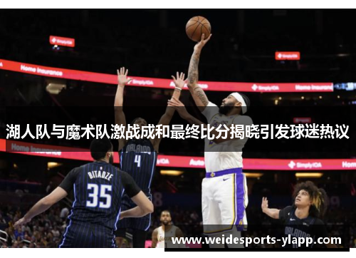 湖人队与魔术队激战成和最终比分揭晓引发球迷热议