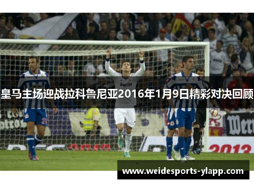 皇马主场迎战拉科鲁尼亚2016年1月9日精彩对决回顾