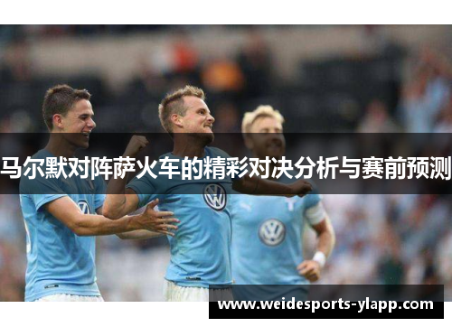 马尔默对阵萨火车的精彩对决分析与赛前预测