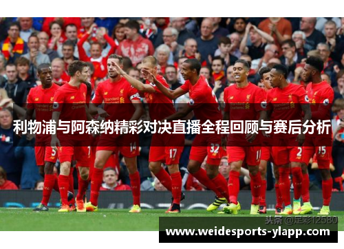 利物浦与阿森纳精彩对决直播全程回顾与赛后分析